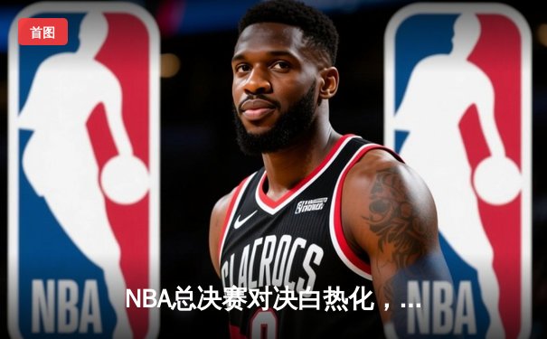 NBA总决赛对决白热化，勇士客场险胜凯尔特人，库里狂砍43分创纪录