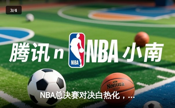 NBA总决赛对决白热化，勇士客场险胜凯尔特人，库里狂砍43分创纪录 - 3