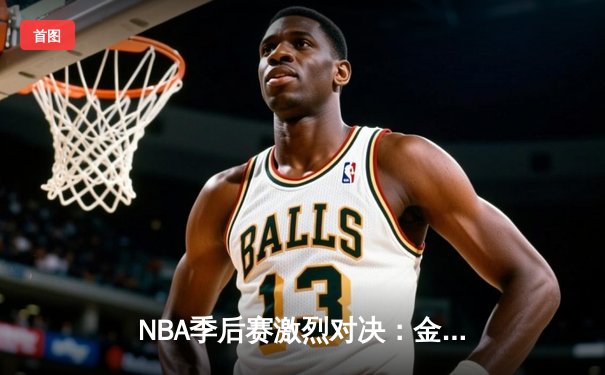 NBA季后赛激烈对决：金州勇士加时险胜洛杉矶湖人 库里狂砍45分创纪录