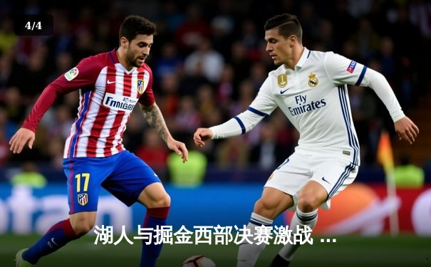 湖人与掘金西部决赛激战 詹姆斯末节发力率队逆转取胜 - 4