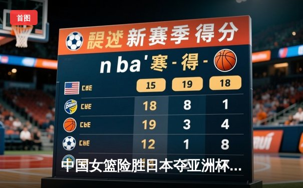 中国女篮险胜日本夺亚洲杯冠军 韩旭23+10制霸内线