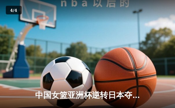 中国女篮亚洲杯逆转日本夺冠，韩旭独揽26分闪耀赛场 - 4