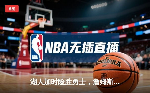 湖人加时险胜勇士，詹姆斯三双库里空砍40分，系列赛悬念再起