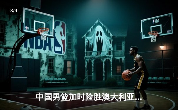 中国男篮加时险胜澳大利亚 周琦28+15统治内线 - 3